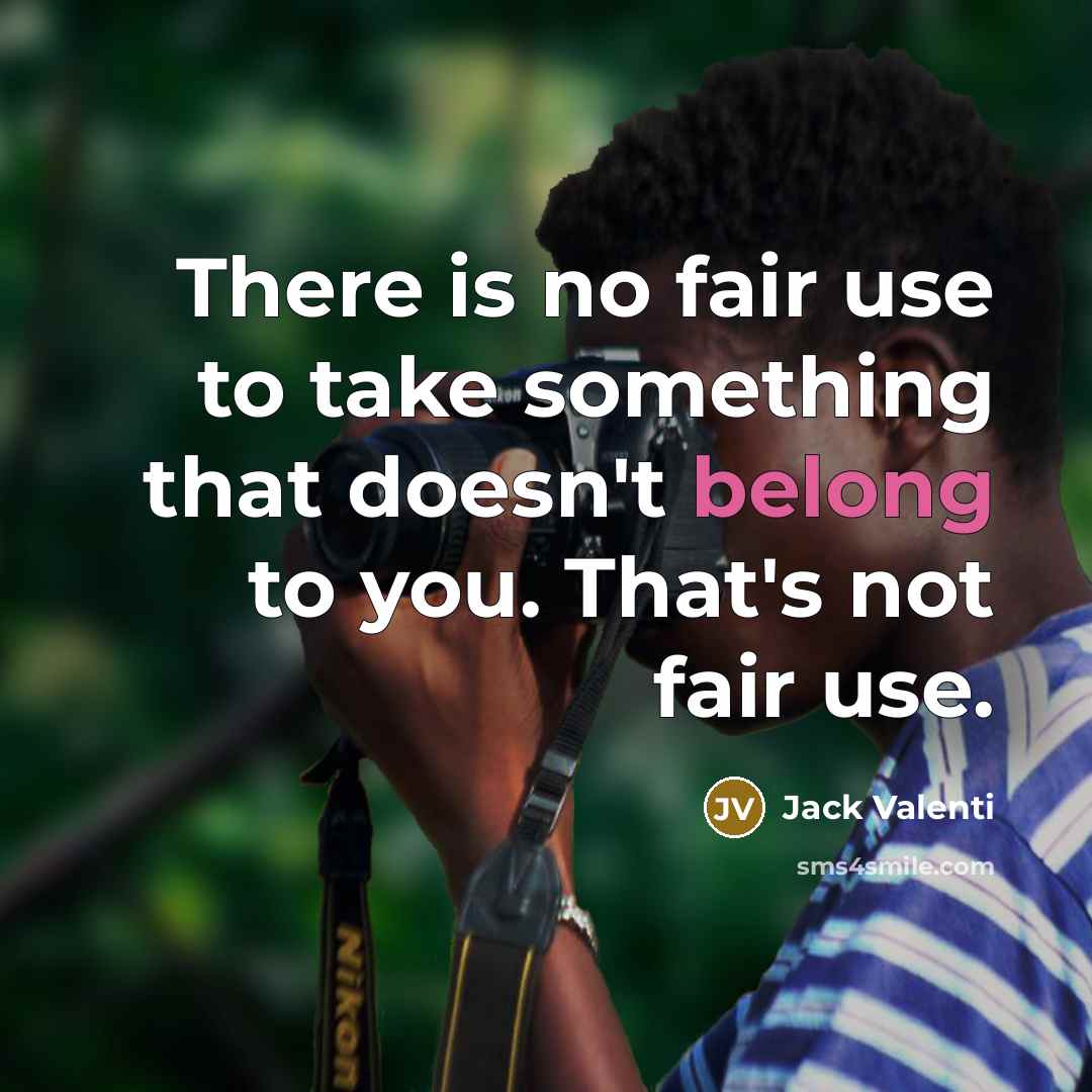 “There is no fair use to take something that doesn't belong to you. That's not fair use.” quote by Jack Valenti