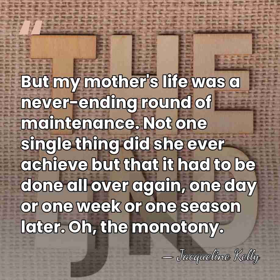 But my mother's life was a never-ending round of maintenance. Not one&hellip; - Jacqueline Kelly