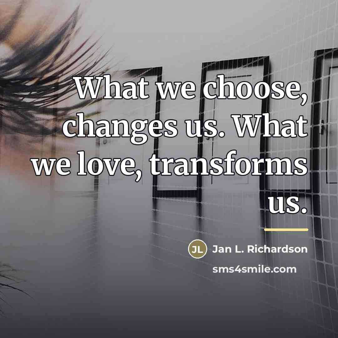 “What we choose, changes us. What we love, transforms us.…” quote by Jan L. Richardson