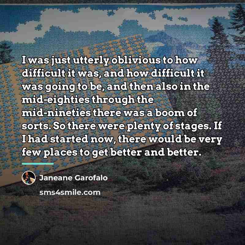 “I was just utterly oblivious to how difficult it was,…” quote by Janeane Garofalo