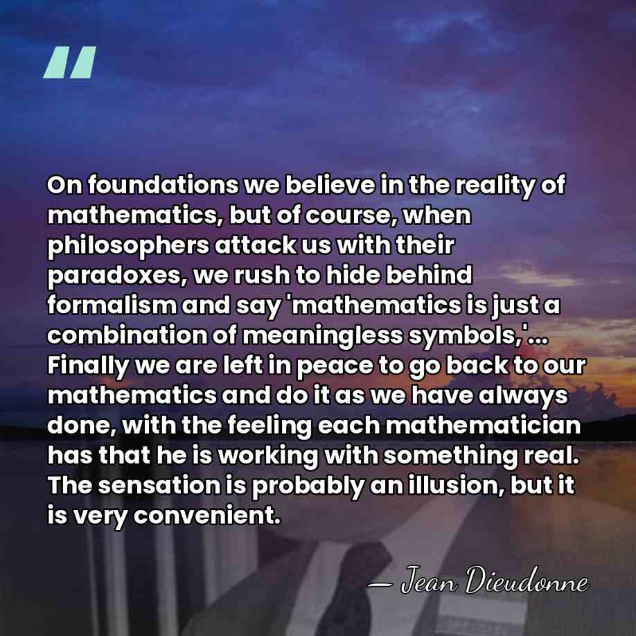 On foundations we believe in the reality of mathematics, but of course,&hellip; - Jean Dieudonne