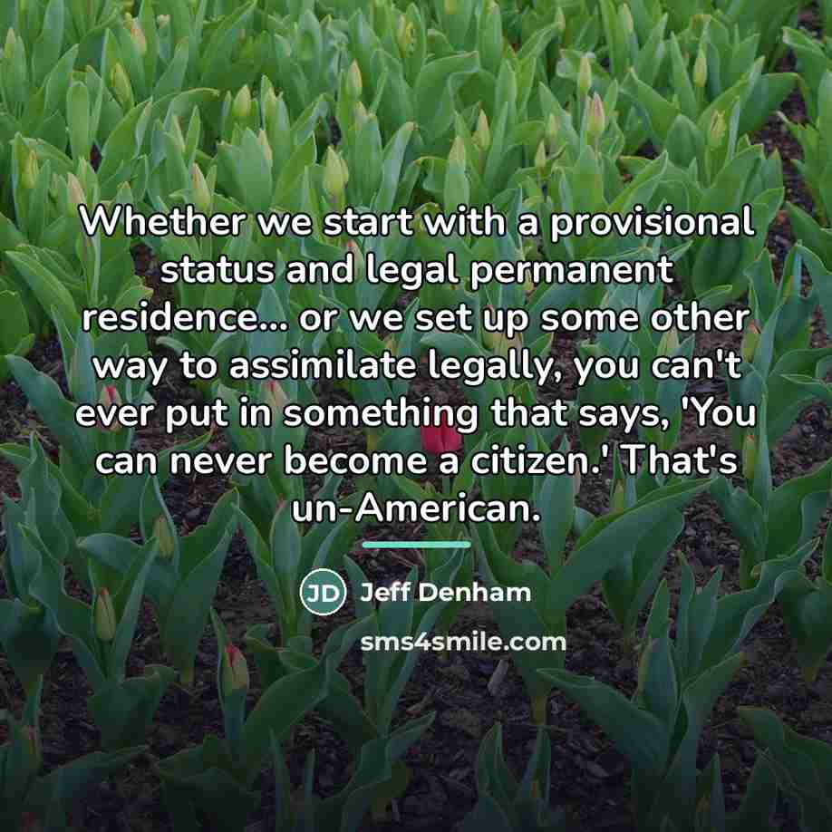 “Whether we start with a provisional status and legal permanent…” quote by Jeff Denham