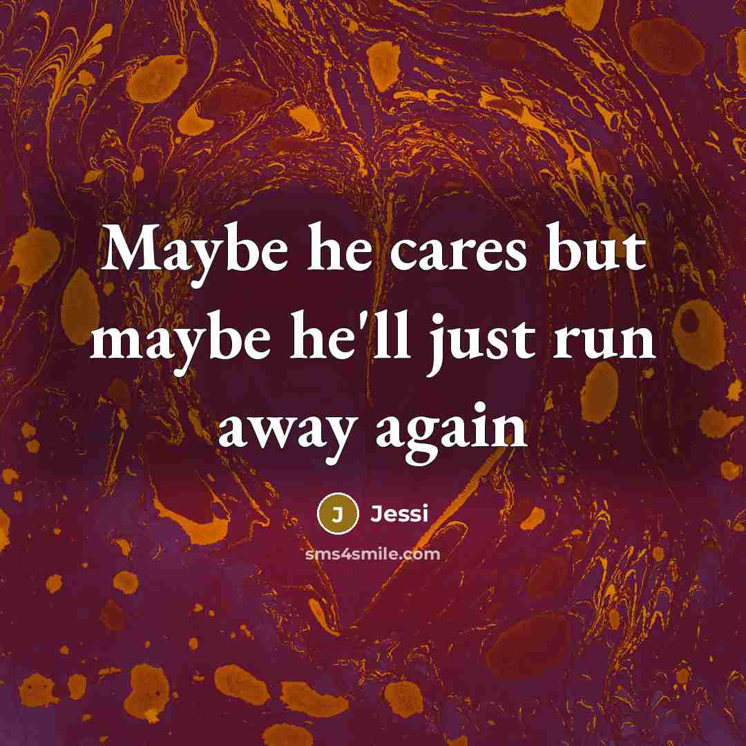 “Maybe he cares but maybe he'll just run away again…” quote by Jessi