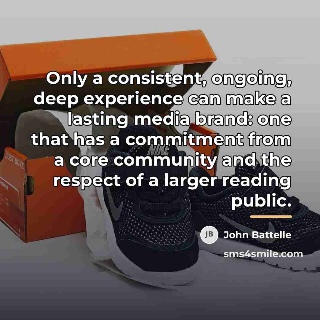 “Only a consistent, ongoing, deep experience can make a lasting…” quote by John Battelle