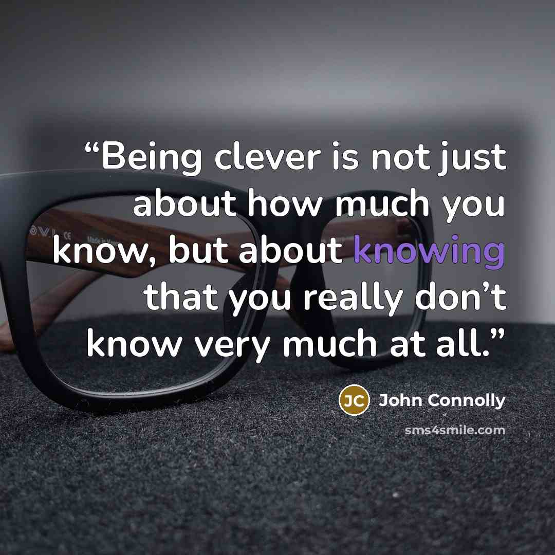“Being clever is not just about how much you know, but about knowing that you really don’t know very much at all.” quote by John Connolly