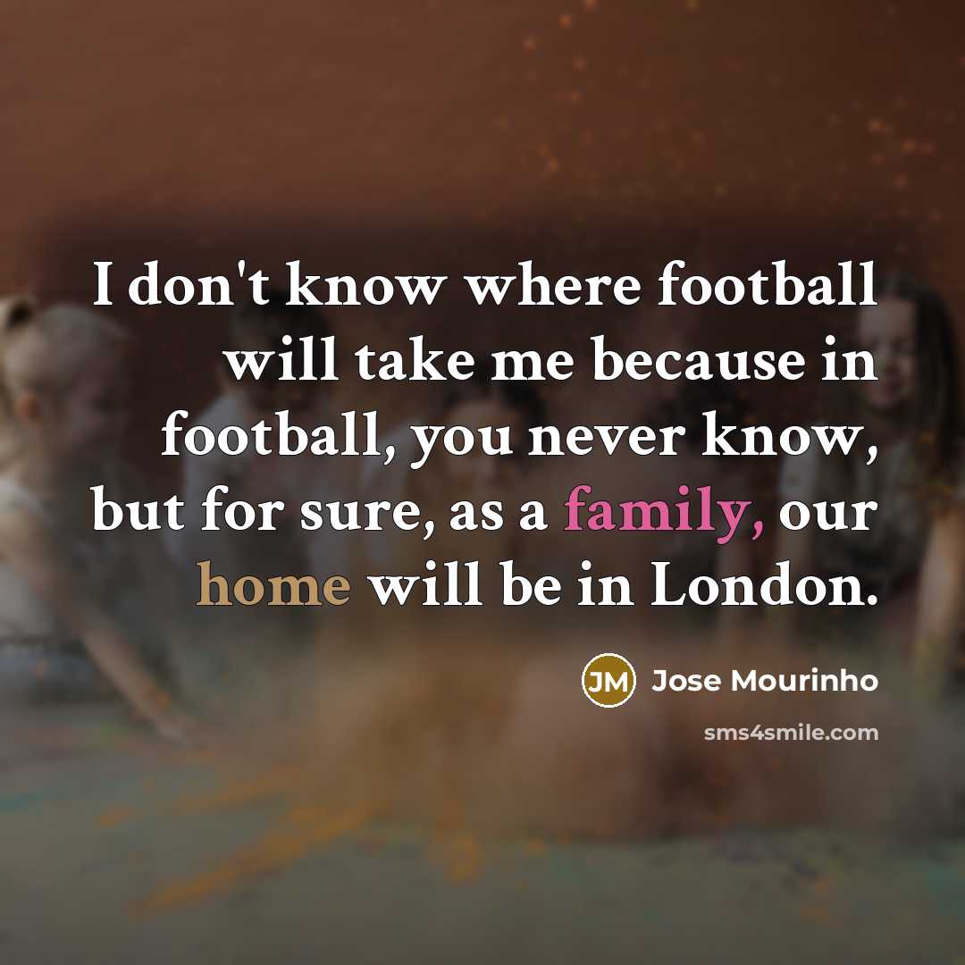 “I don't know where football will take me because in…” quote by Jose Mourinho