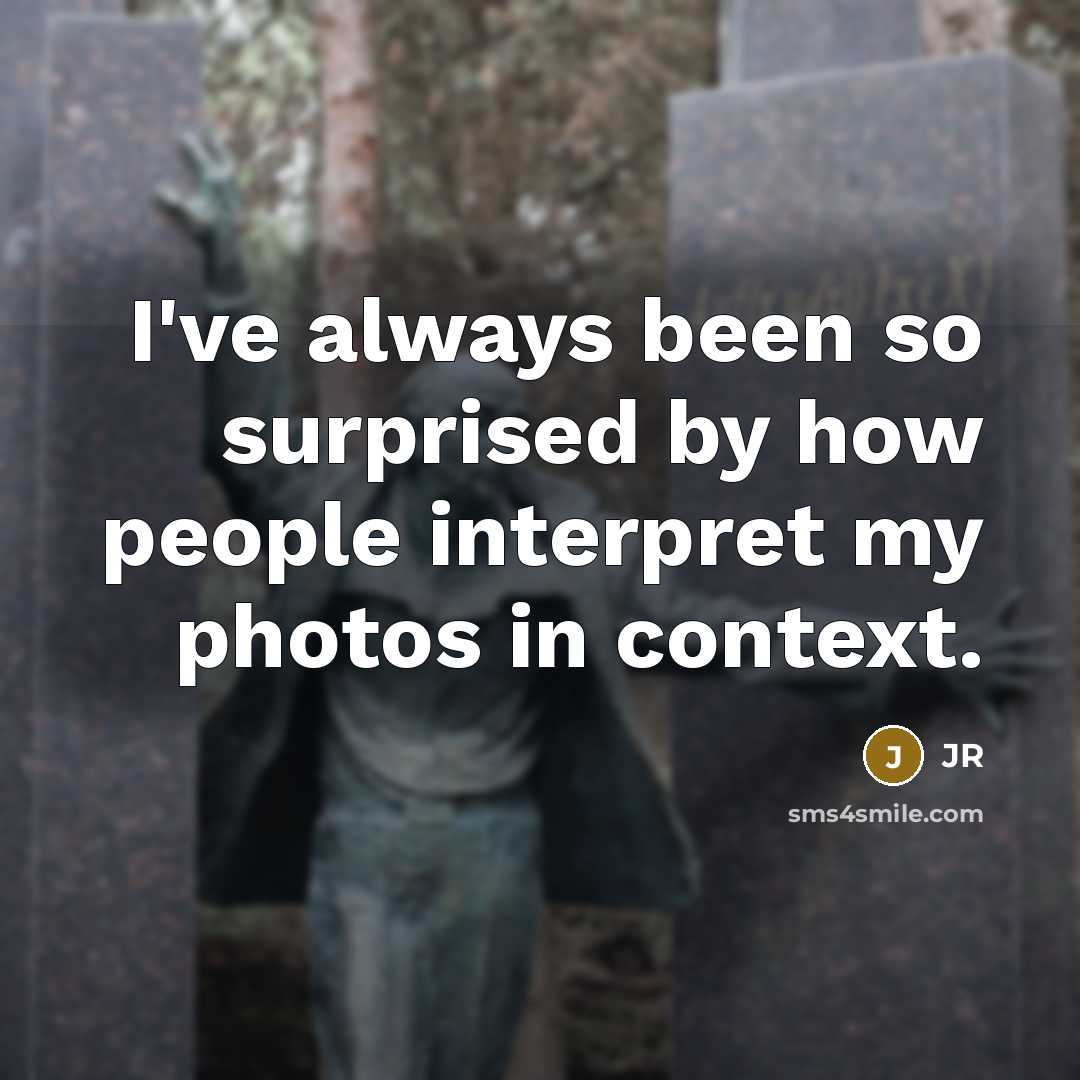 “I've always been so surprised by how people interpret my…” quote by JR