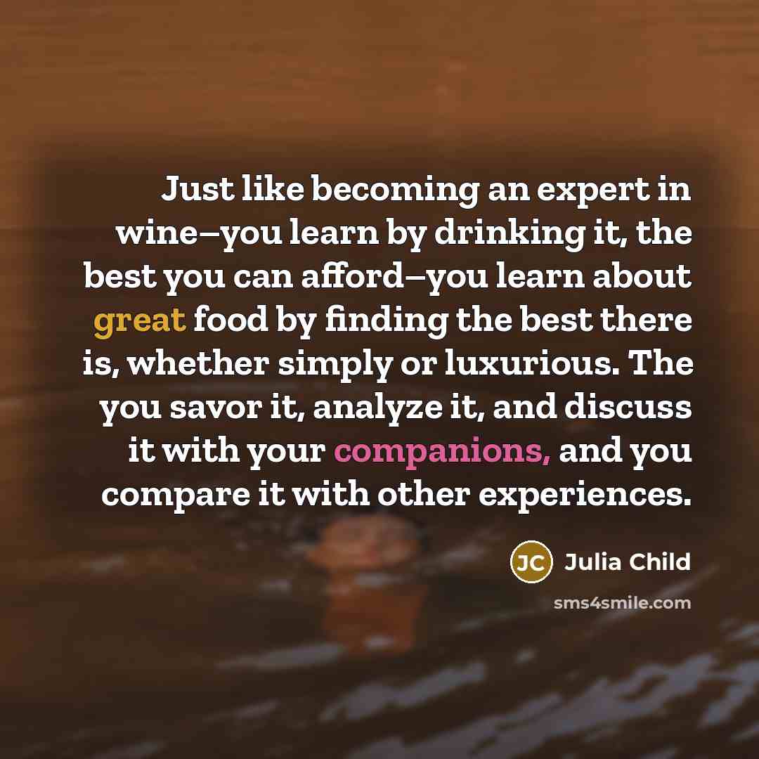 “Just like becoming an expert in wine–you learn by drinking…” quote by Julia Child