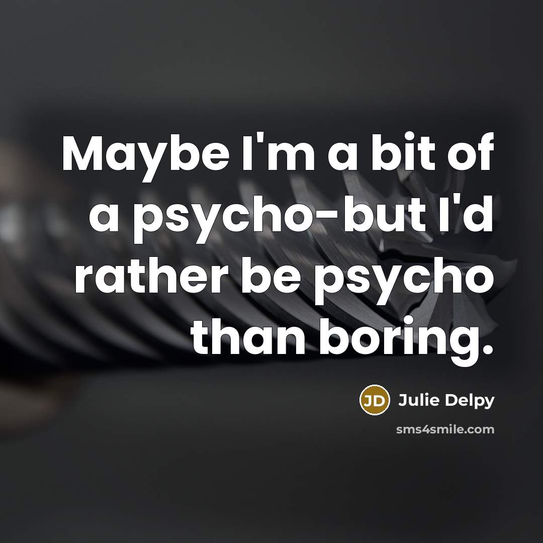 “Maybe I'm a bit of a psycho-but I'd rather be…” quote by Julie Delpy