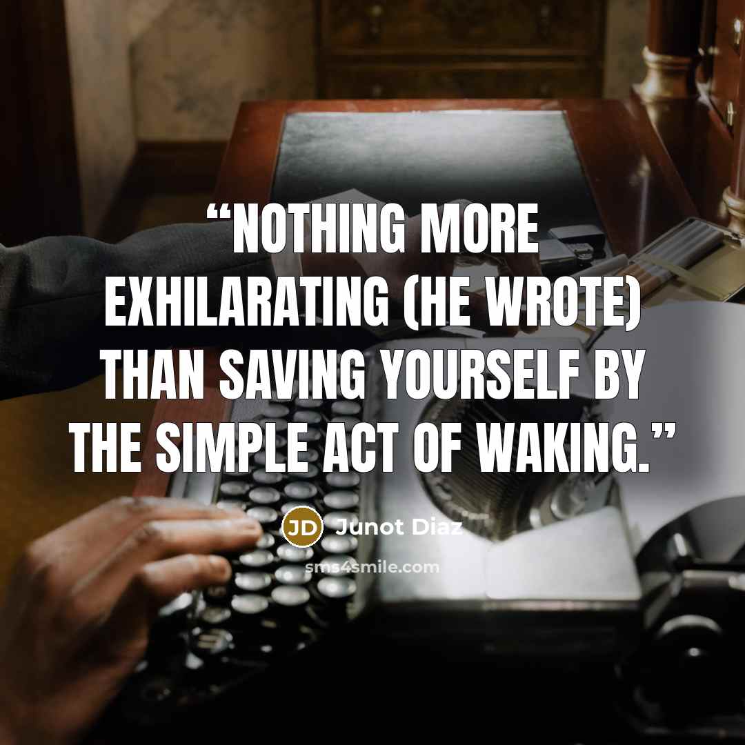 “Nothing more exhilarating (he wrote) than saving yourself by the simple act of waking.” quote by Junot Díaz