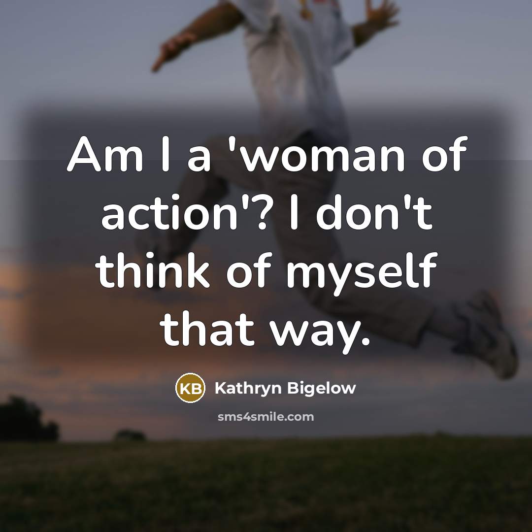 “Am I a 'woman of action'? I don't think of…” quote by Kathryn Bigelow