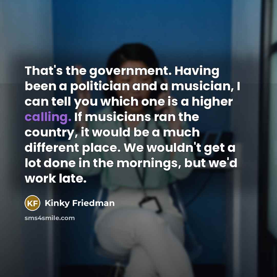 “That's the government. Having been a politician and a musician,…” quote by Kinky Friedman