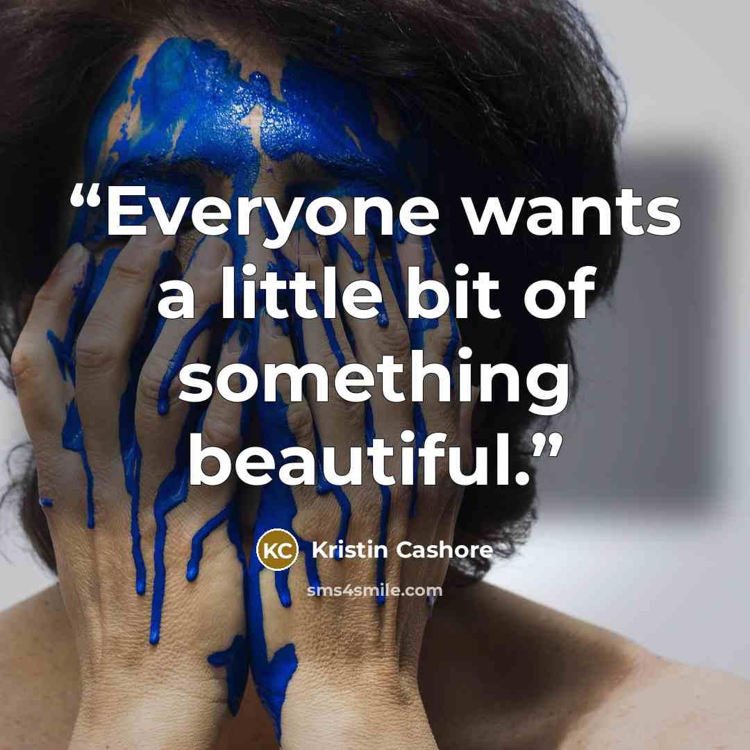 “Everyone wants a little bit of something beautiful.” quote by Kristin Cashore