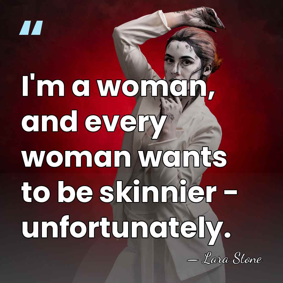 I'm a woman, and every woman wants to be skinnier - unfortunately. - Lara Stone
