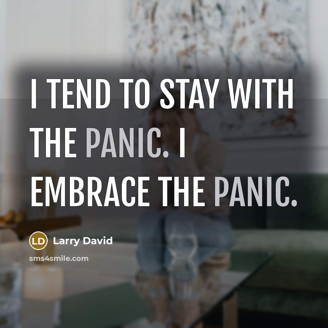 “I tend to stay with the panic. I embrace the…” quote by Larry David