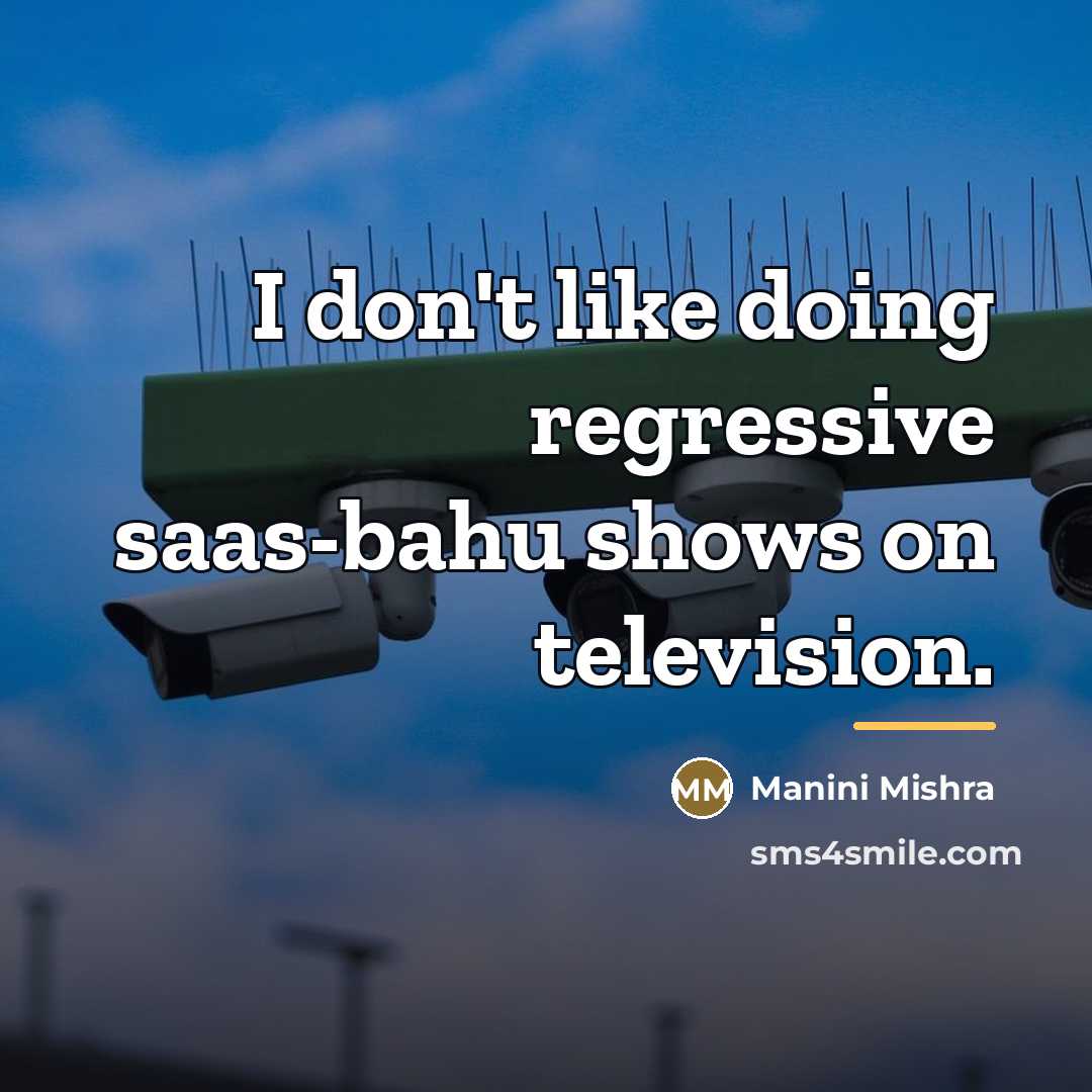 “I don't like doing regressive saas-bahu shows on television.…” quote by Manini Mishra