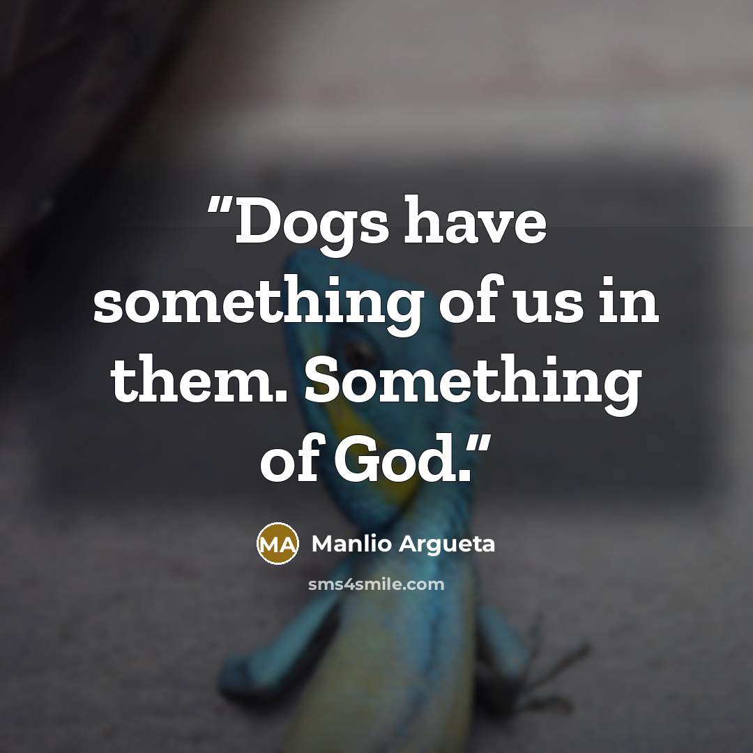 “Dogs have something of us in them. Something of God.” quote by Manlio Argueta