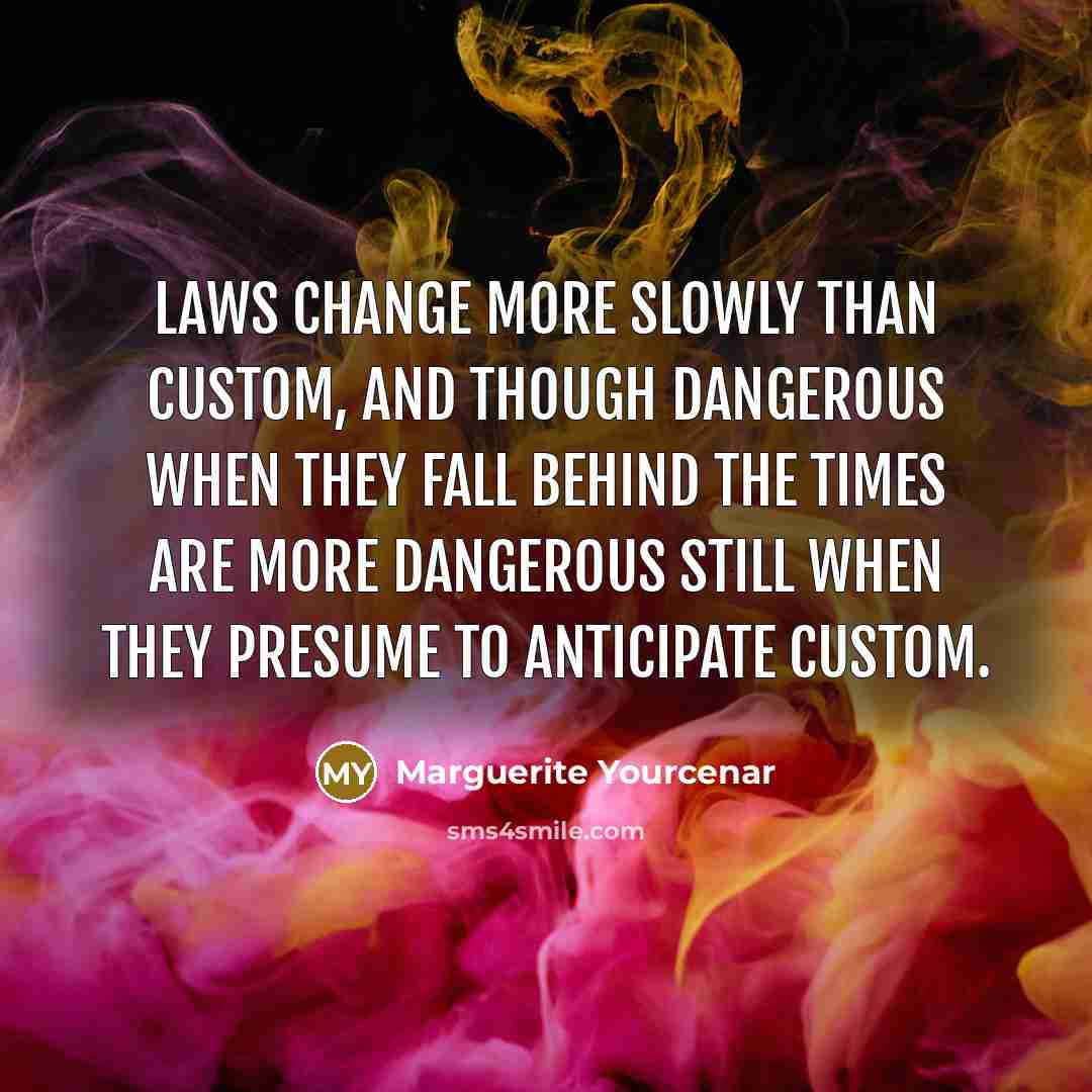 “Laws change more slowly than custom, and though dangerous when…” quote by Marguerite Yourcenar