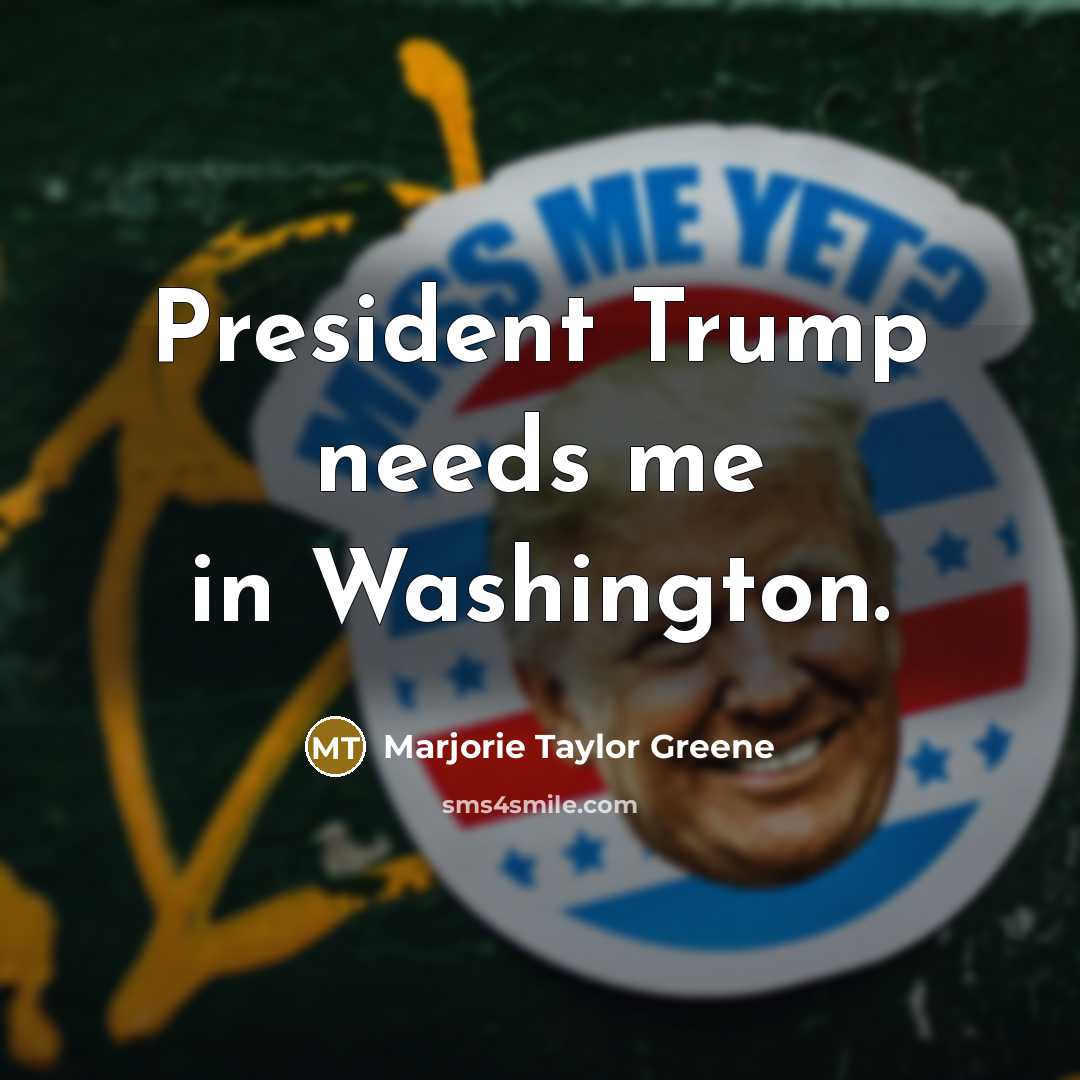“President Trump needs me in Washington.…” quote by Marjorie Taylor Greene