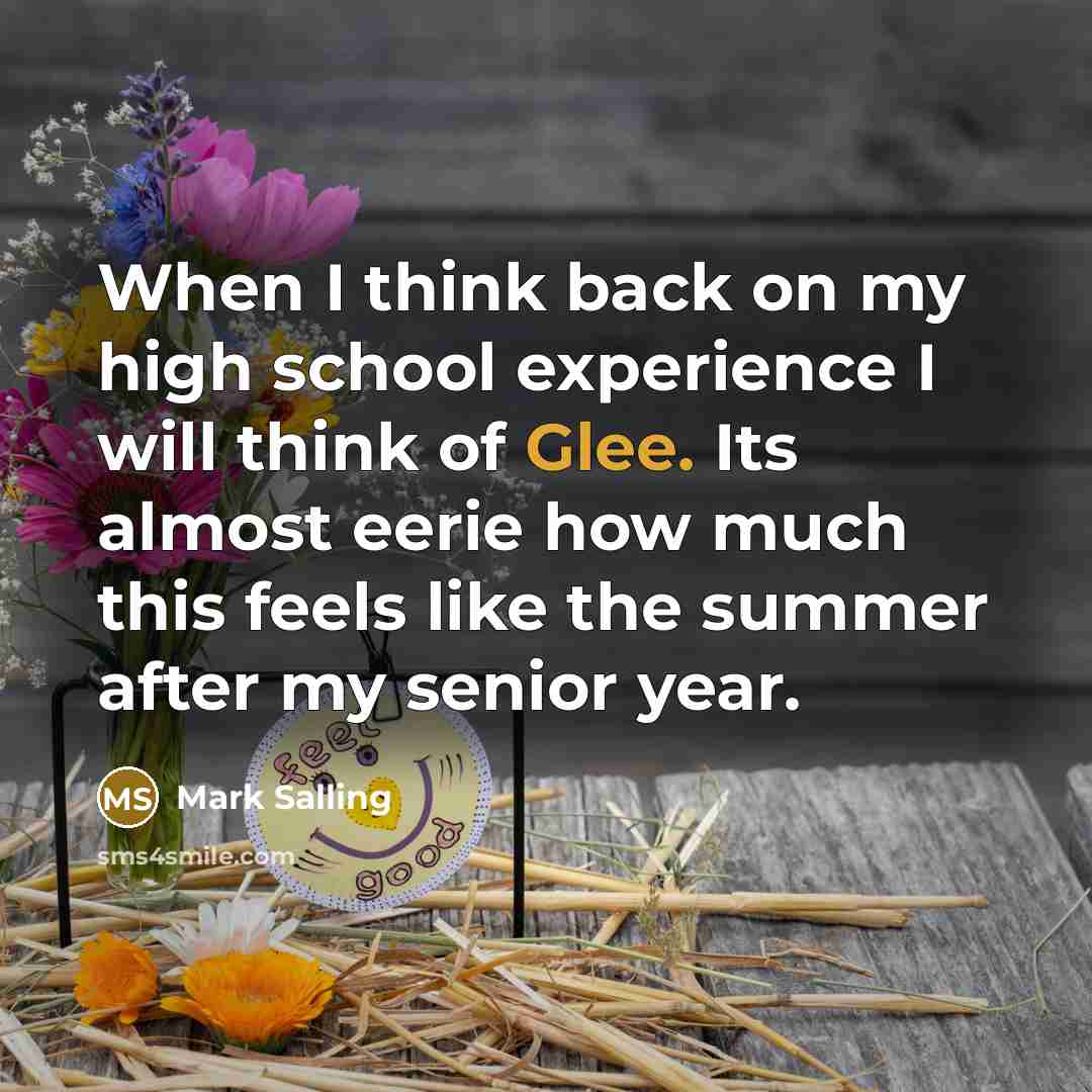 “When I think back on my high school experience I will think of Glee. Its almost eerie how much this feels like the summer after my senior year.” quote by Mark Salling