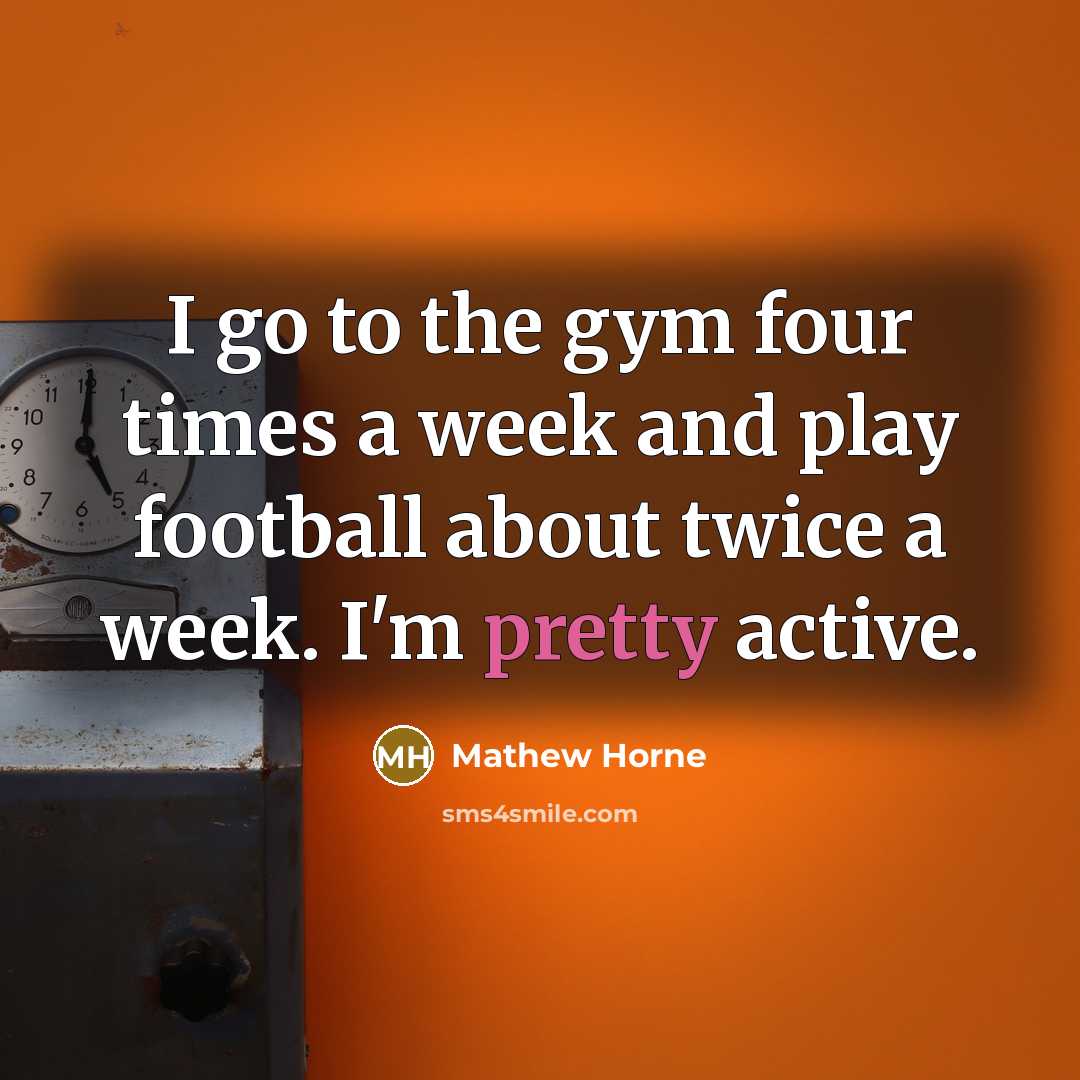 “I go to the gym four times a week and…” quote by Mathew Horne