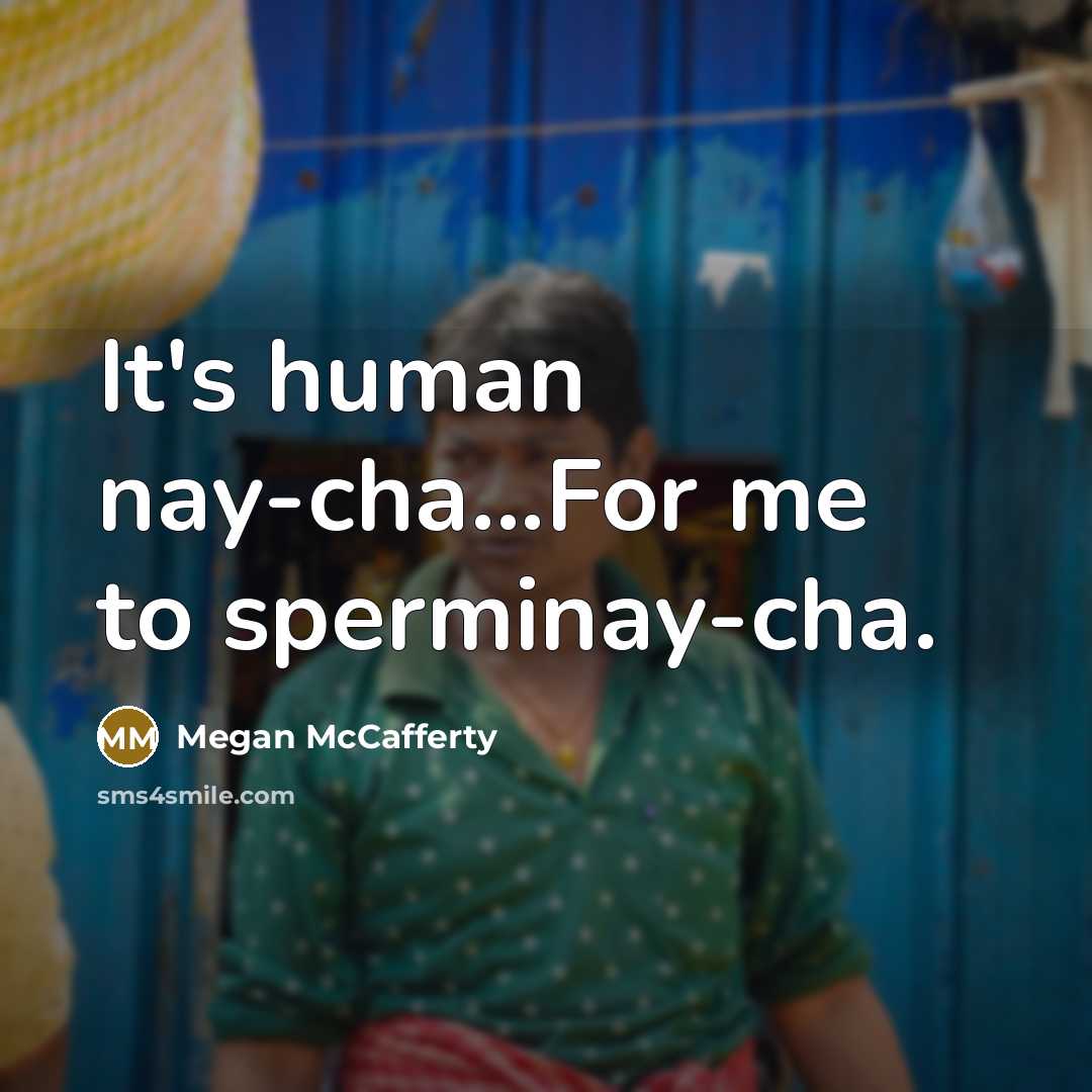 “It's human nay-cha...For me to sperminay-cha.” quote by Megan McCafferty