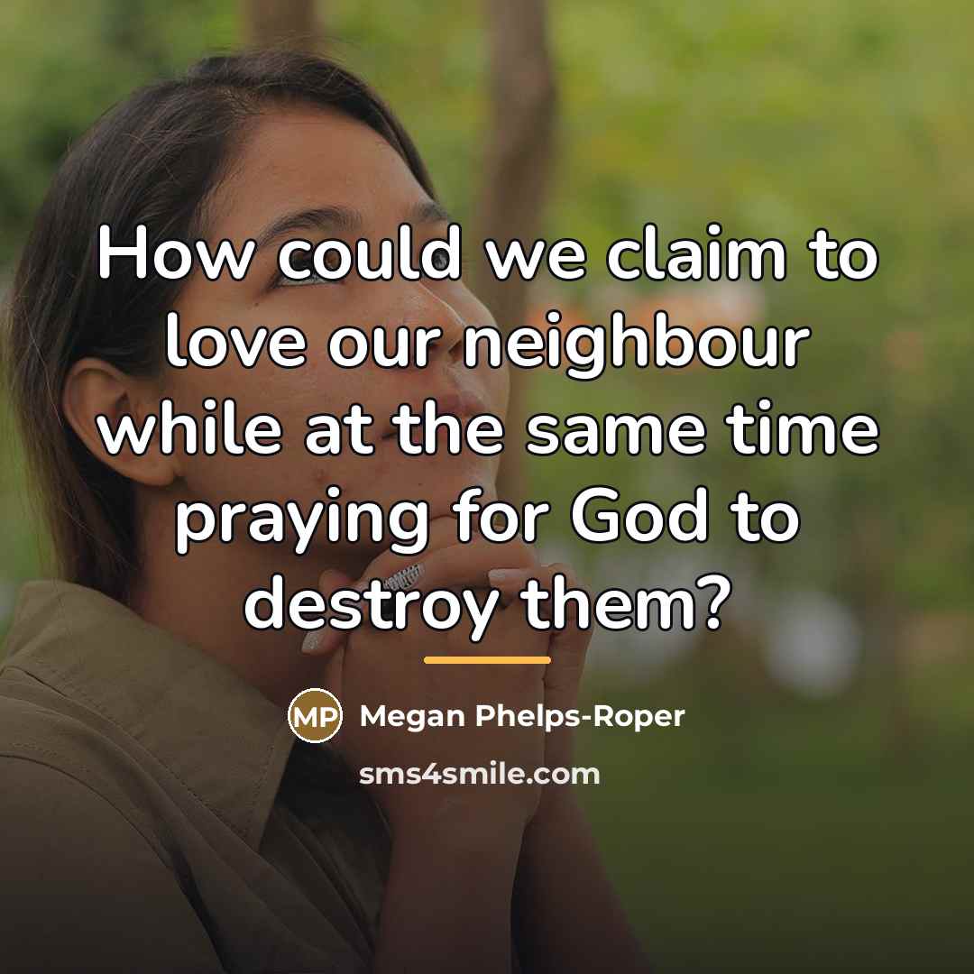 “How could we claim to love our neighbour while at…” quote by Megan Phelps-Roper