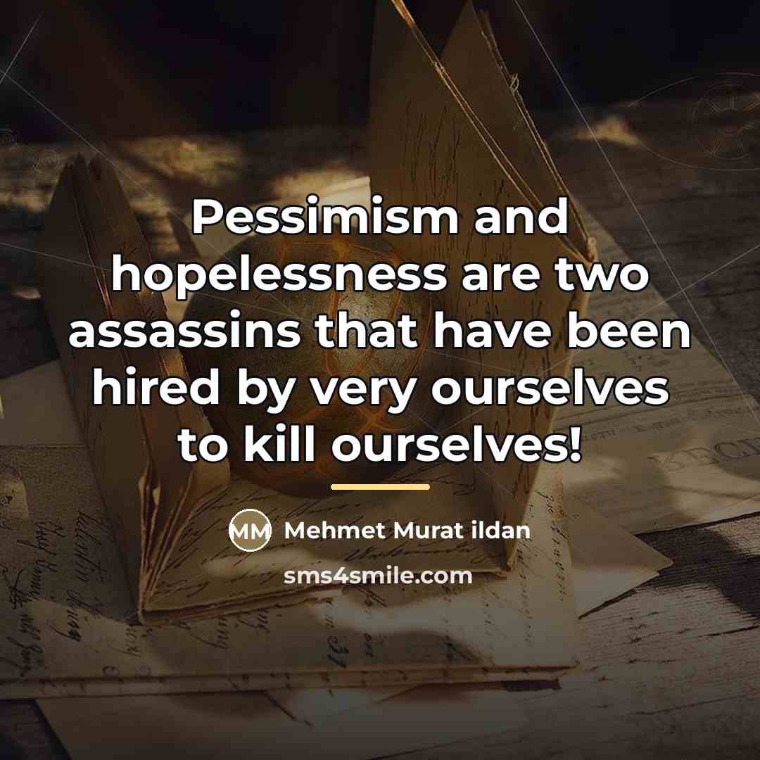 “Pessimism and hopelessness are two assassins that have been hired…” quote by Mehmet Murat Ildan