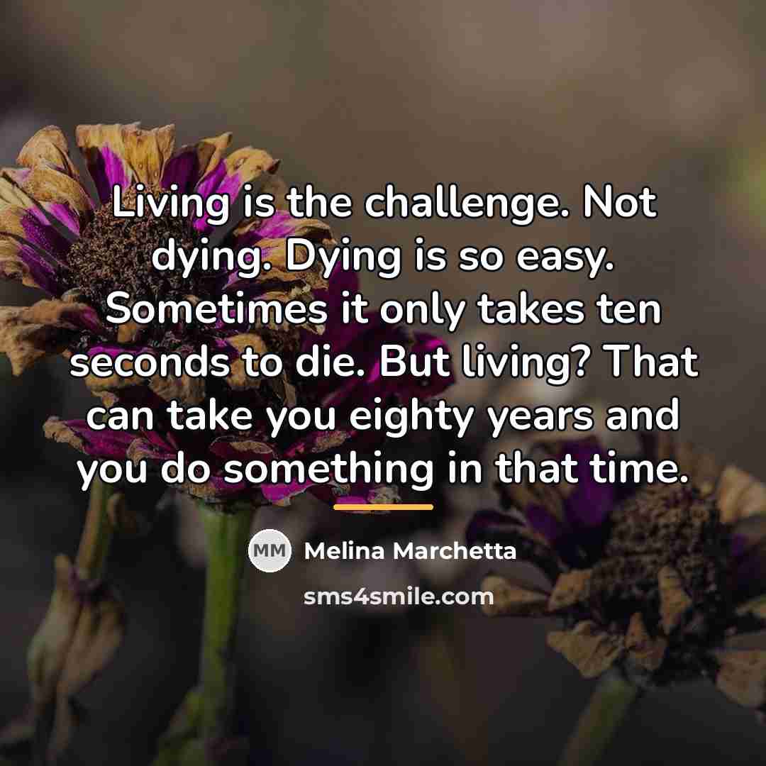 “Living is the challenge. Not dying. Dying is so easy.…” quote by Melina Marchetta