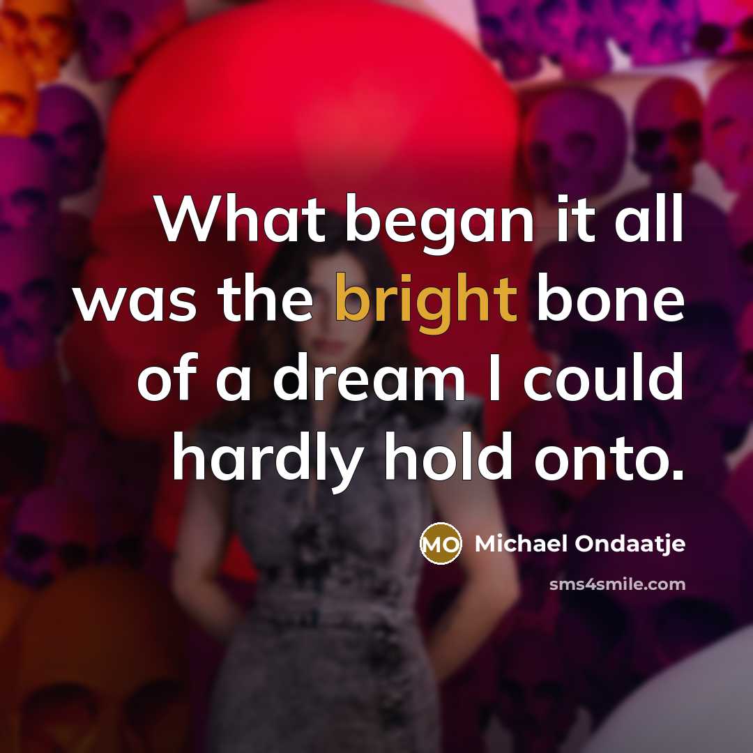 “What began it all was the bright bone of a…” quote by Michael Ondaatje