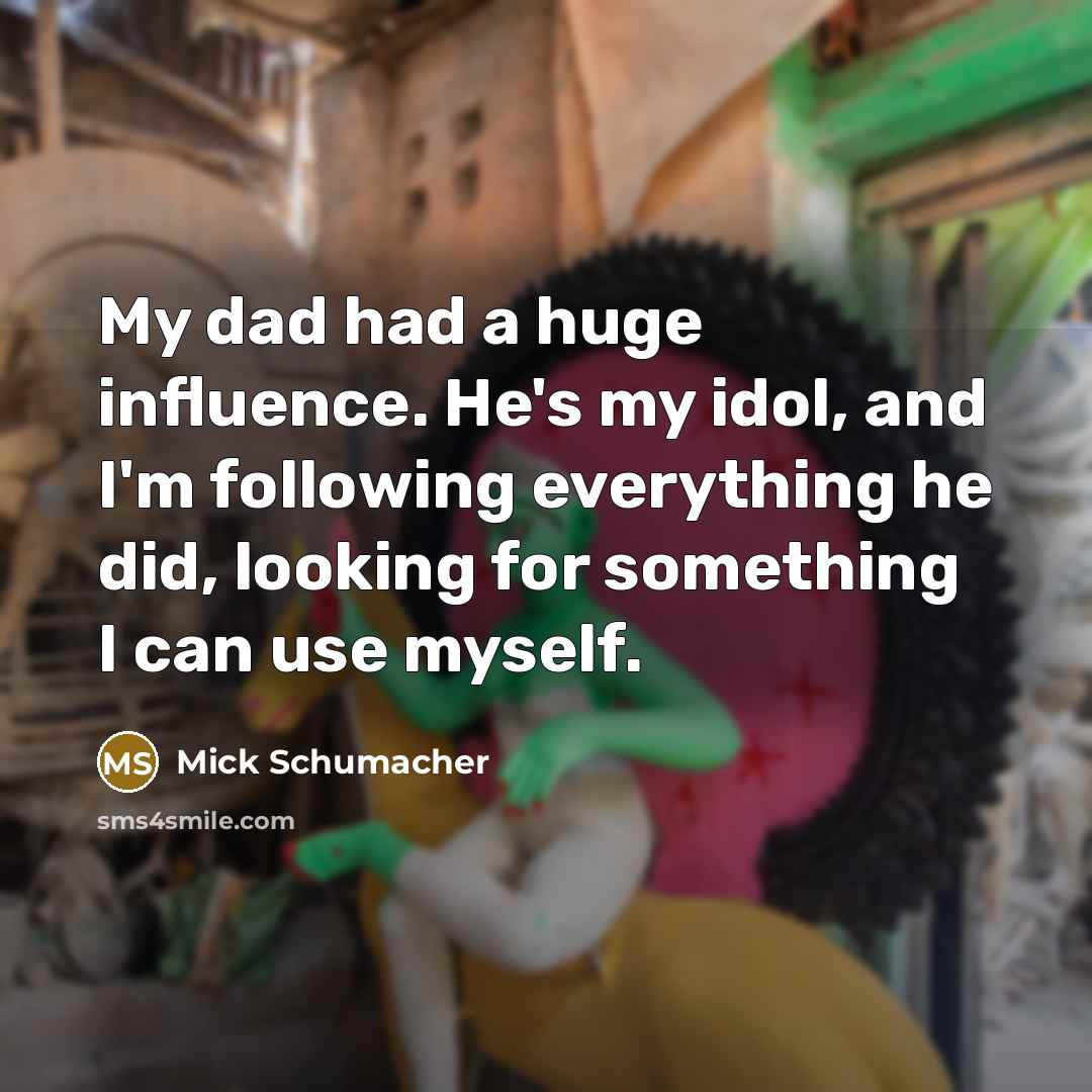 “My dad had a huge influence. He's my idol, and…” quote by Mick Schumacher
