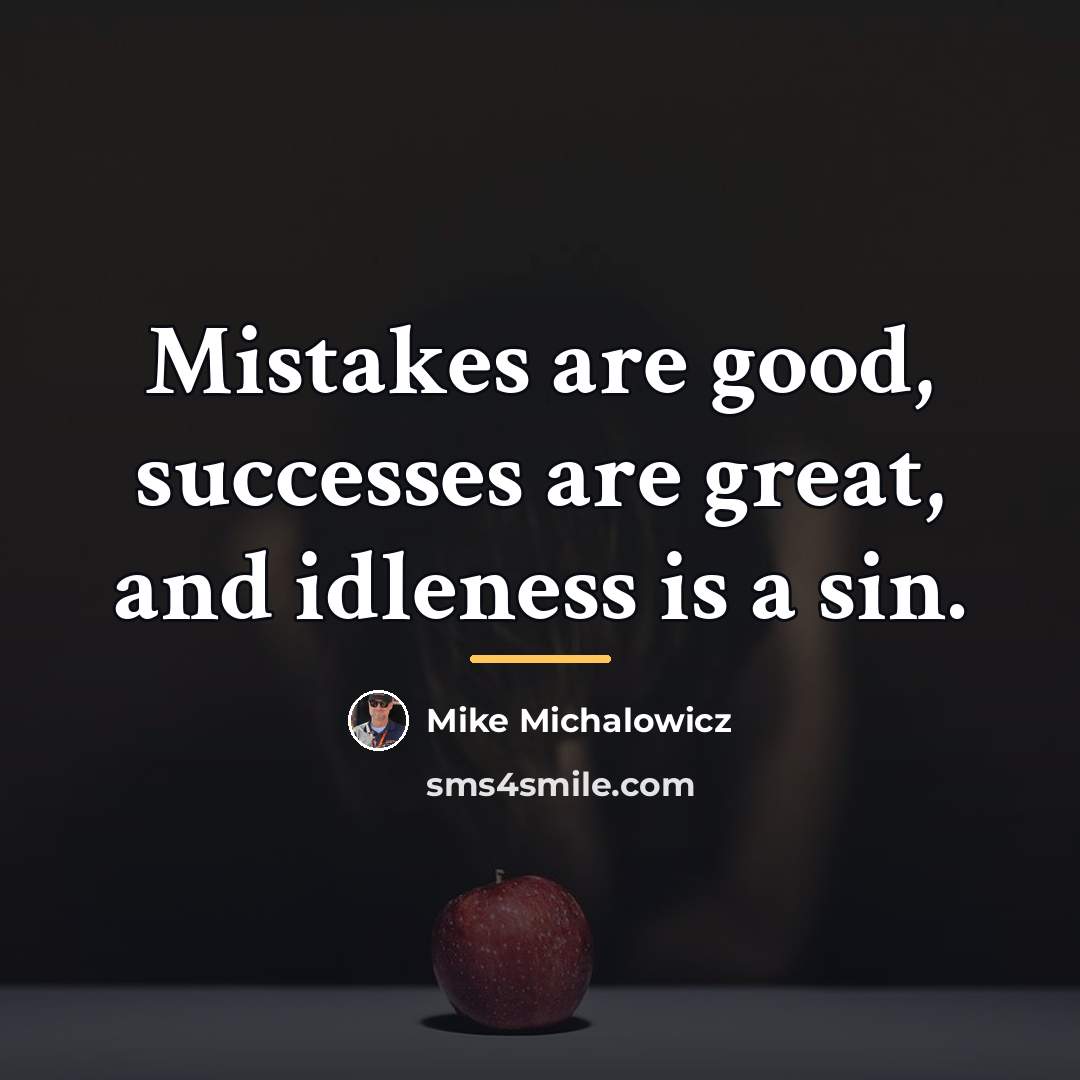 “Mistakes are good, successes are great, and idleness is a…” quote by Mike Michalowicz