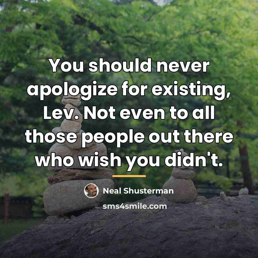 “You should never apologize for existing, Lev. Not even to…” quote by Neal Shusterman