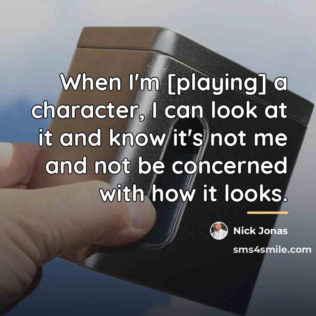 “When I'm [playing] a character, I can look at it…” quote by Nick Jonas