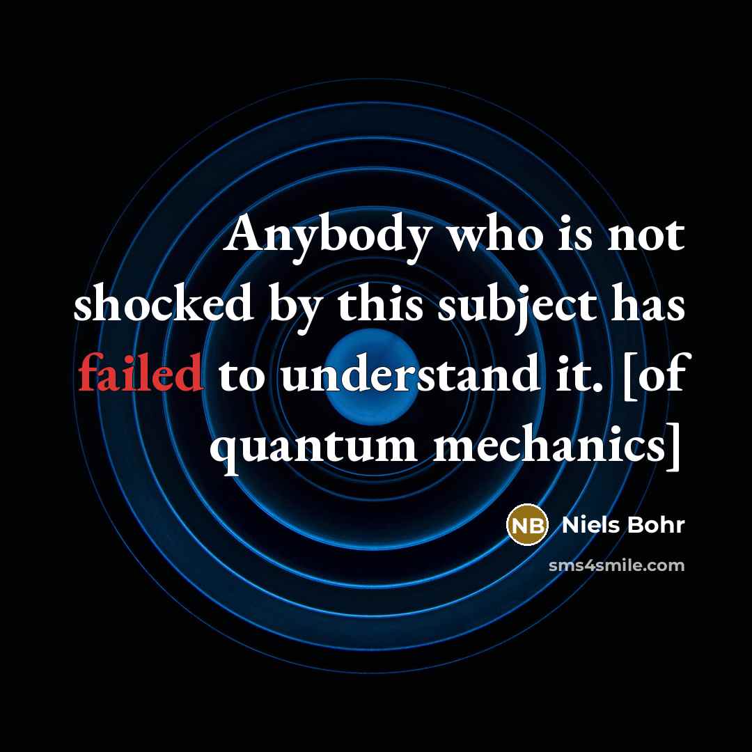 “Anybody who is not shocked by this subject has failed…” quote by Niels Bohr