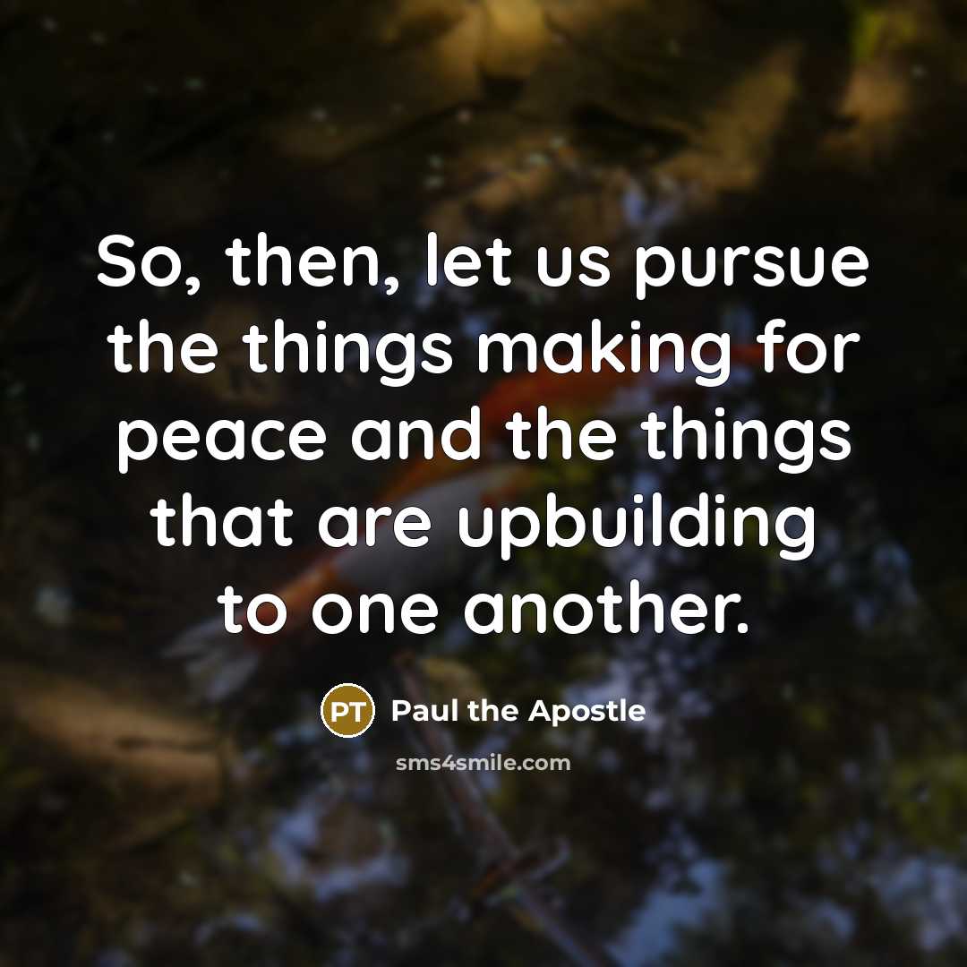 “So, then, let us pursue the things making for peace and the things that are upbuilding to one another.” quote by Paul the Apostle