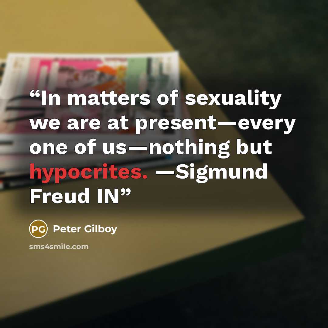 “In matters of sexuality we are at present—every one of us—nothing but hypocrites. —Sigmund Freud IN” quote by Peter Gilboy