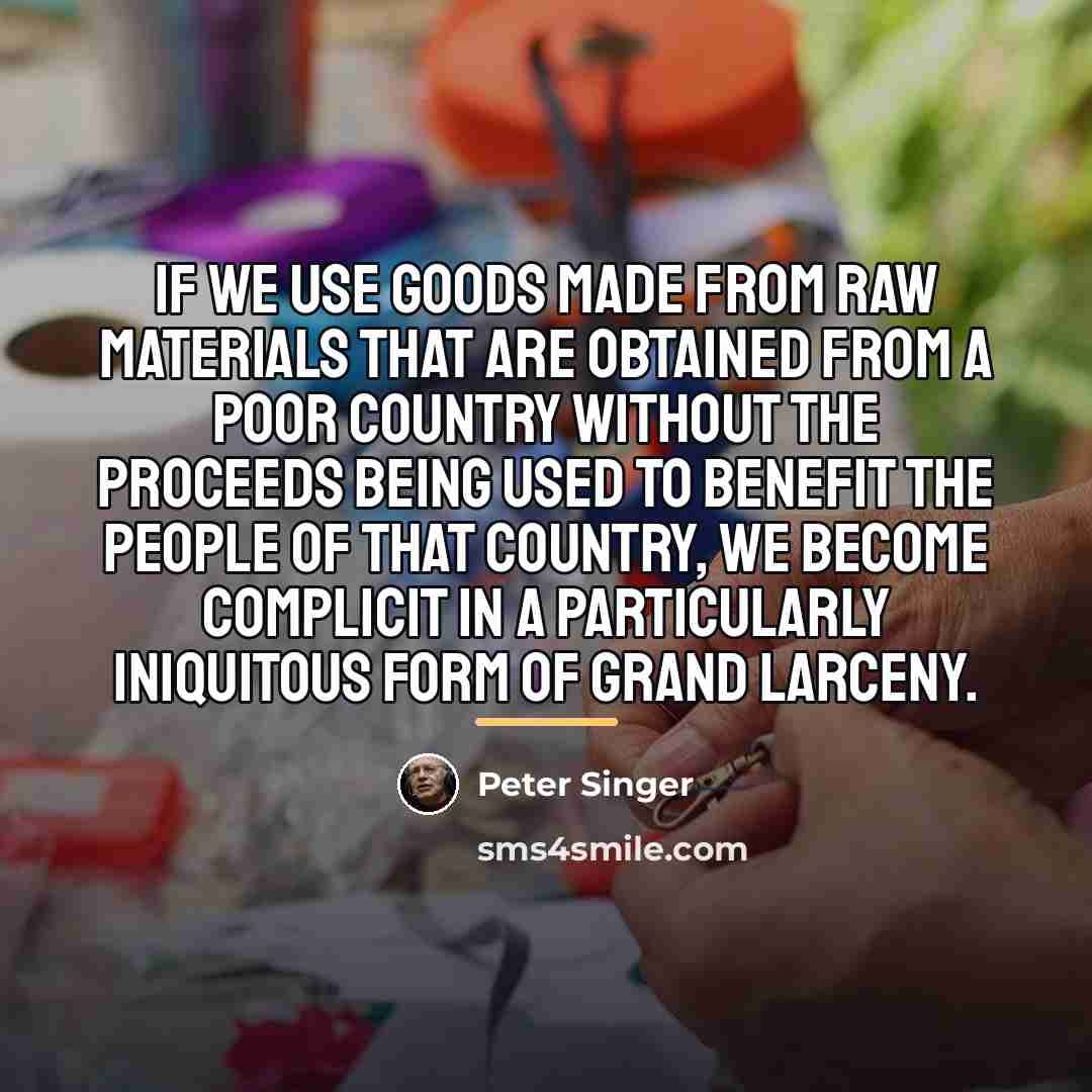 “If we use goods made from raw materials that are…” quote by Peter Singer
