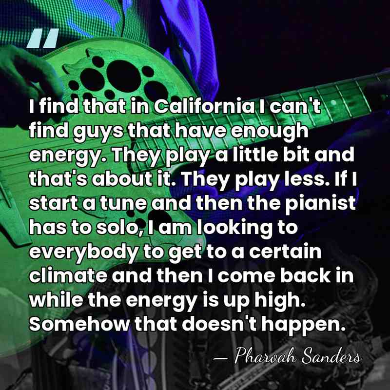 I find that in California I can't find guys that have enough&hellip; - Pharoah Sanders