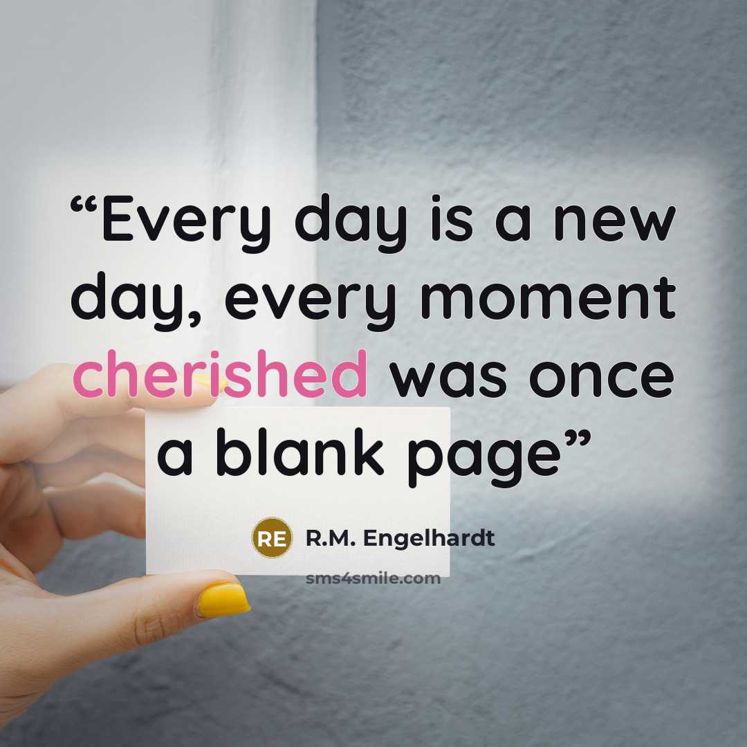 “Every day is a new day, every moment cherished was once a blank page” quote by R.M. Engelhardt
