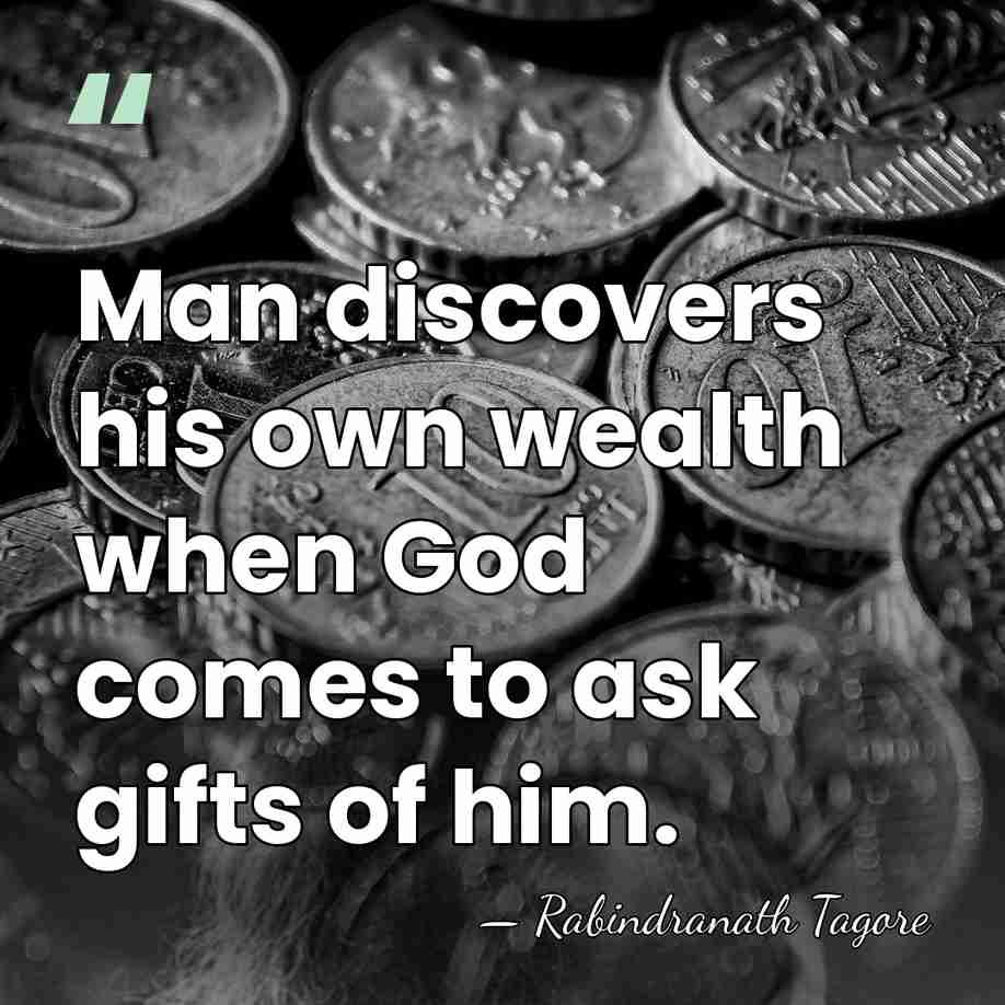 Man discovers his own wealth when God comes to ask gifts of&hellip; - Rabindranath Tagore