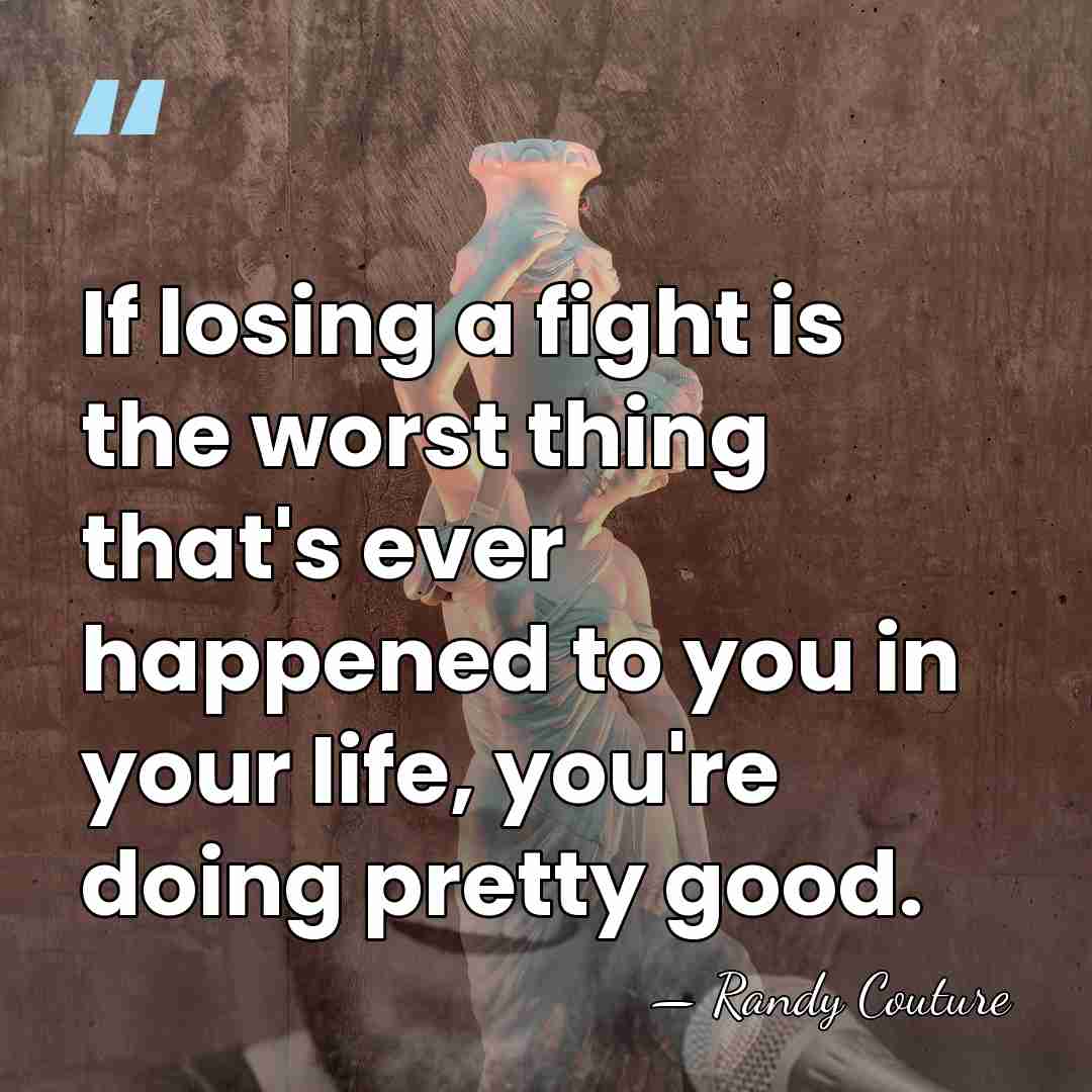 If losing a fight is the worst thing that's ever happened to&hellip; - Randy Couture