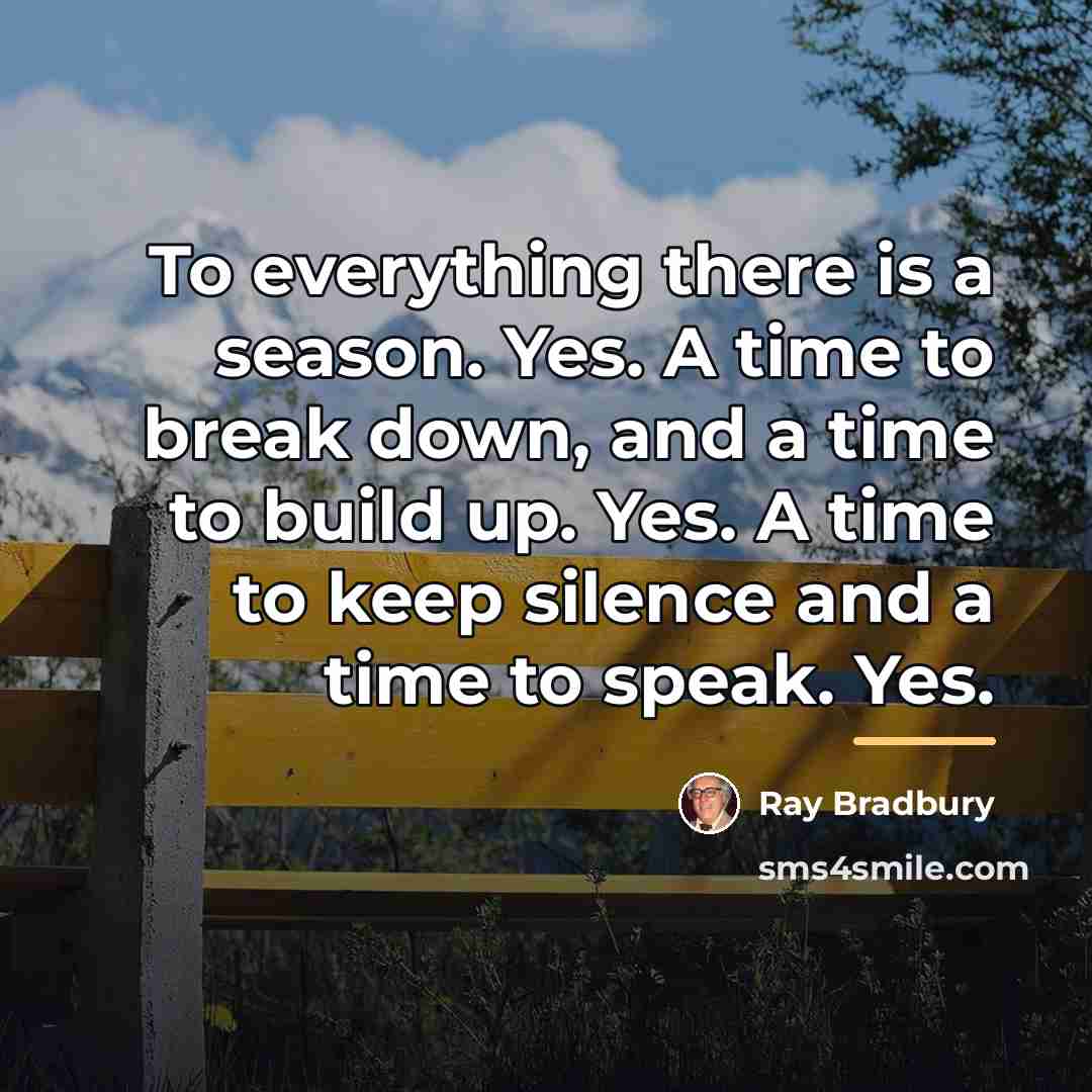 “To everything there is a season. Yes. A time to…” quote by Ray Bradbury