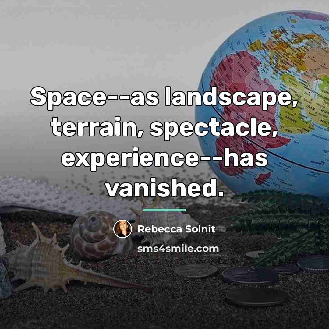 “Space--as landscape, terrain, spectacle, experience--has vanished.…” quote by Rebecca Solnit