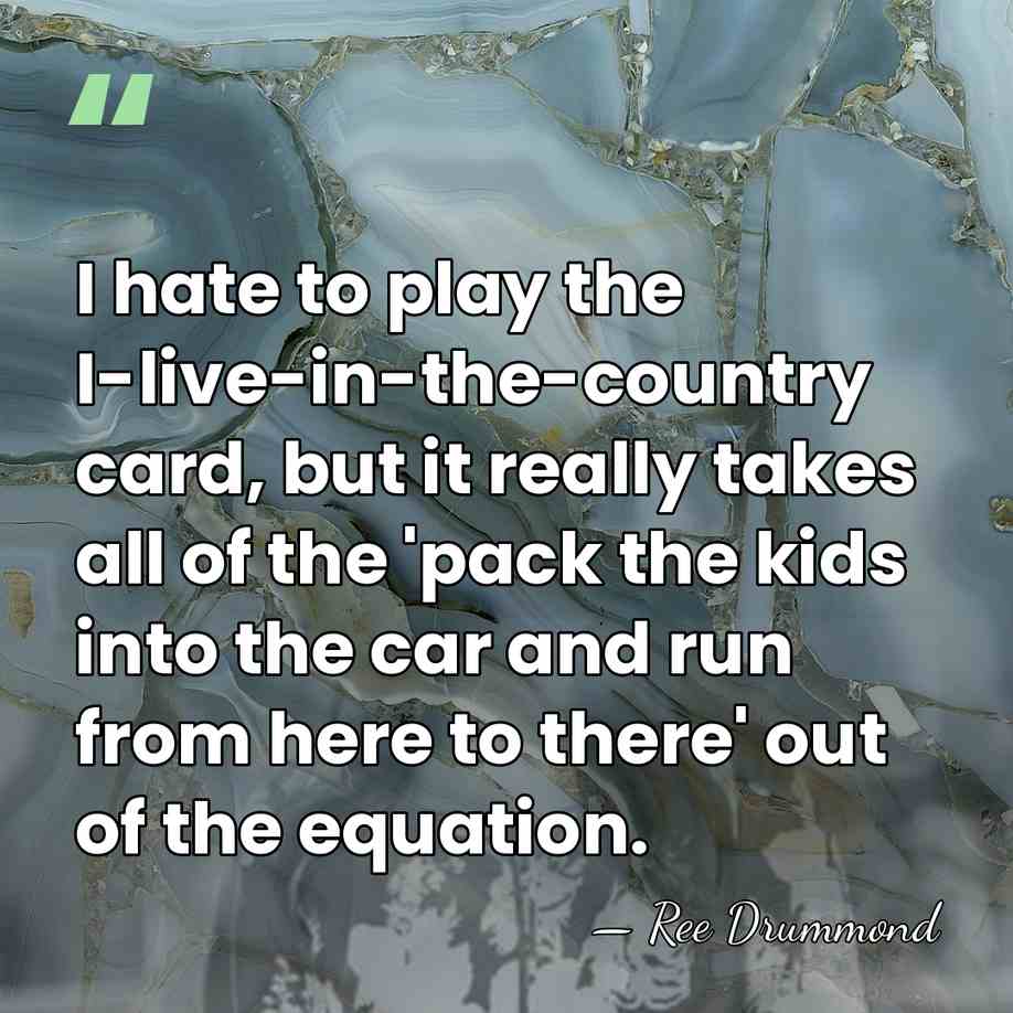 I hate to play the I-live-in-the-country card, but it really takes all&hellip; - Ree Drummond