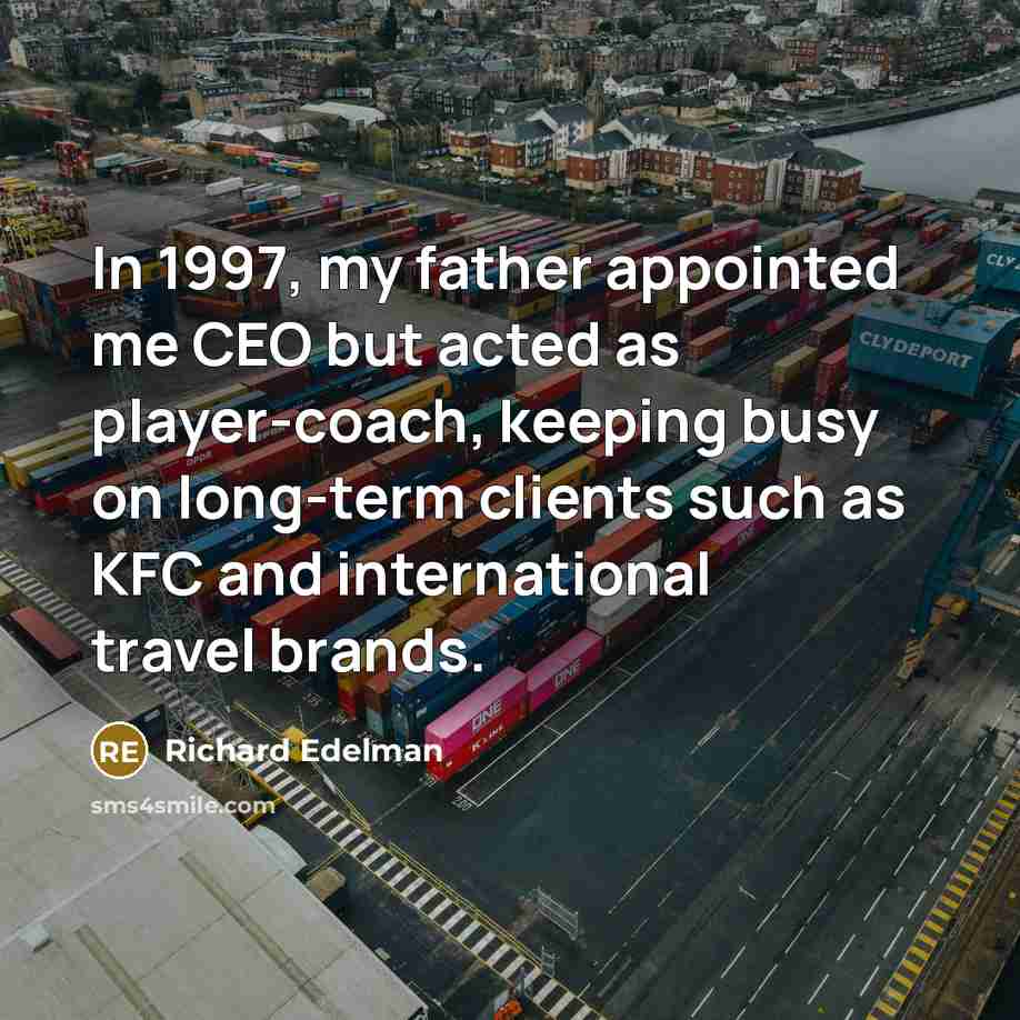 “In 1997, my father appointed me CEO but acted as…” quote by Richard Edelman