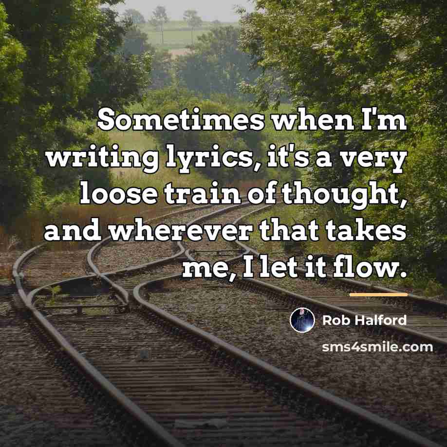 “Sometimes when I'm writing lyrics, it's a very loose train…” quote by Rob Halford