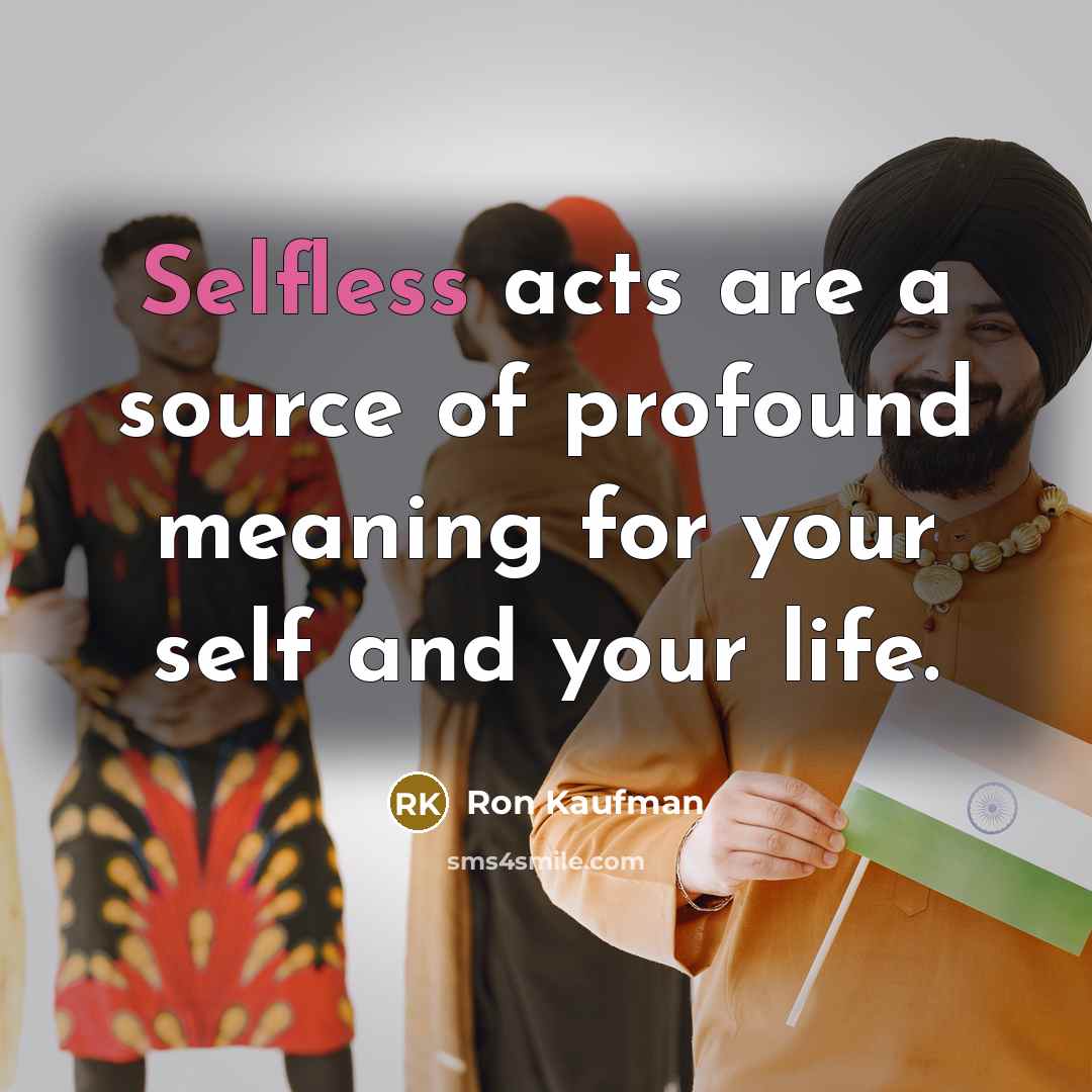 “Selfless acts are a source of profound meaning for your…” quote by Ron Kaufman