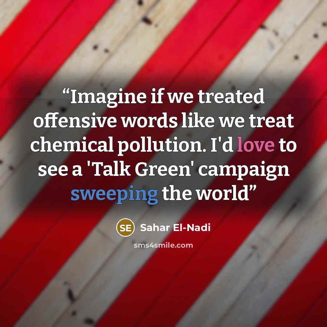 “Imagine if we treated offensive words like we treat chemical pollution. I'd love to see a 'Talk Green' campaign sweeping the world” quote by Sahar El-Nadi