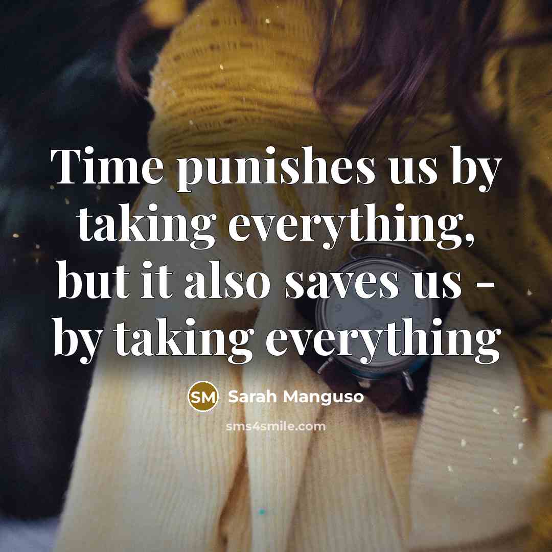 “Time punishes us by taking everything, but it also saves…” quote by Sarah Manguso